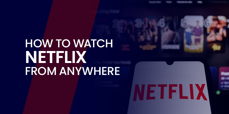 How to Watch Netflix From Anywhere – Latest 2025 Guide