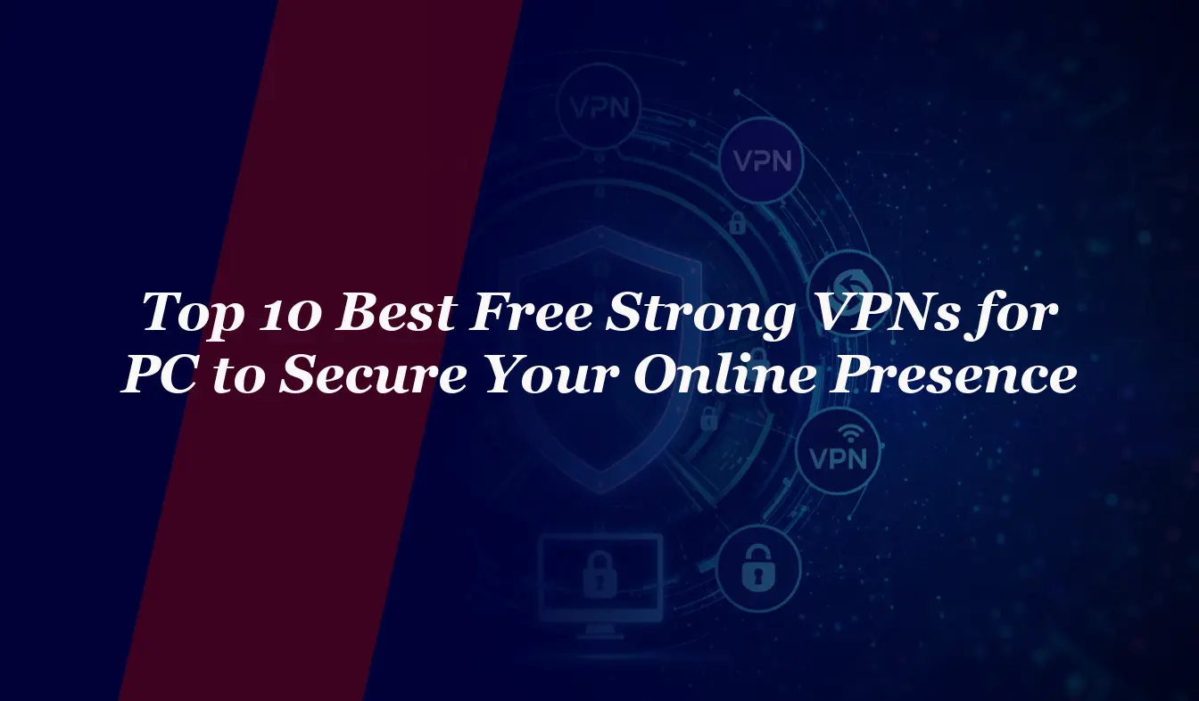 Top 10 Best Free Strong VPNs for PC to Secure Your Online Presence