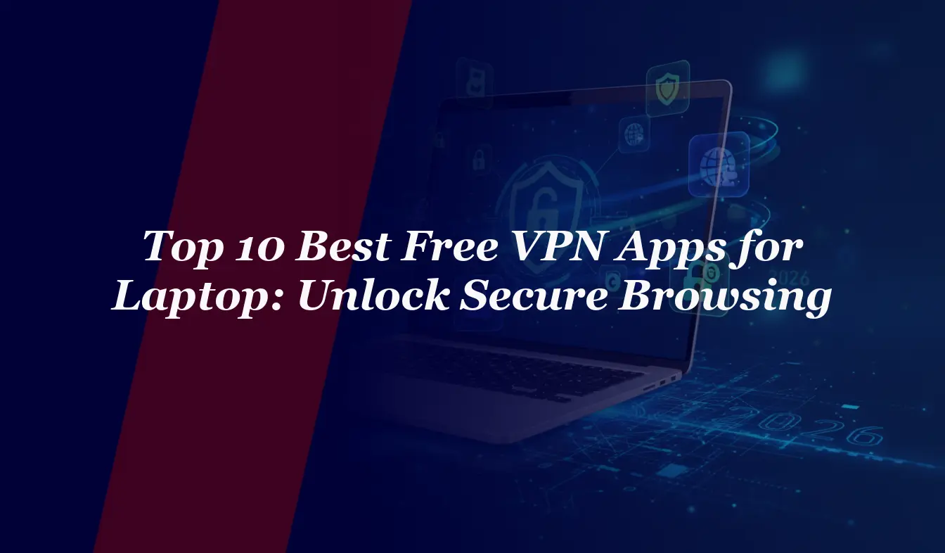 Top 10 Best Free VPN Apps for Laptop in 2026: Unlock Secure Browsing