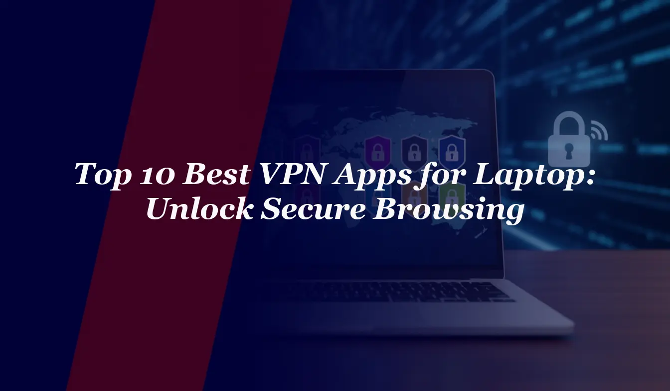 Top 10 Best VPN Apps for Laptop in 2026: Unlock Secure Browsing