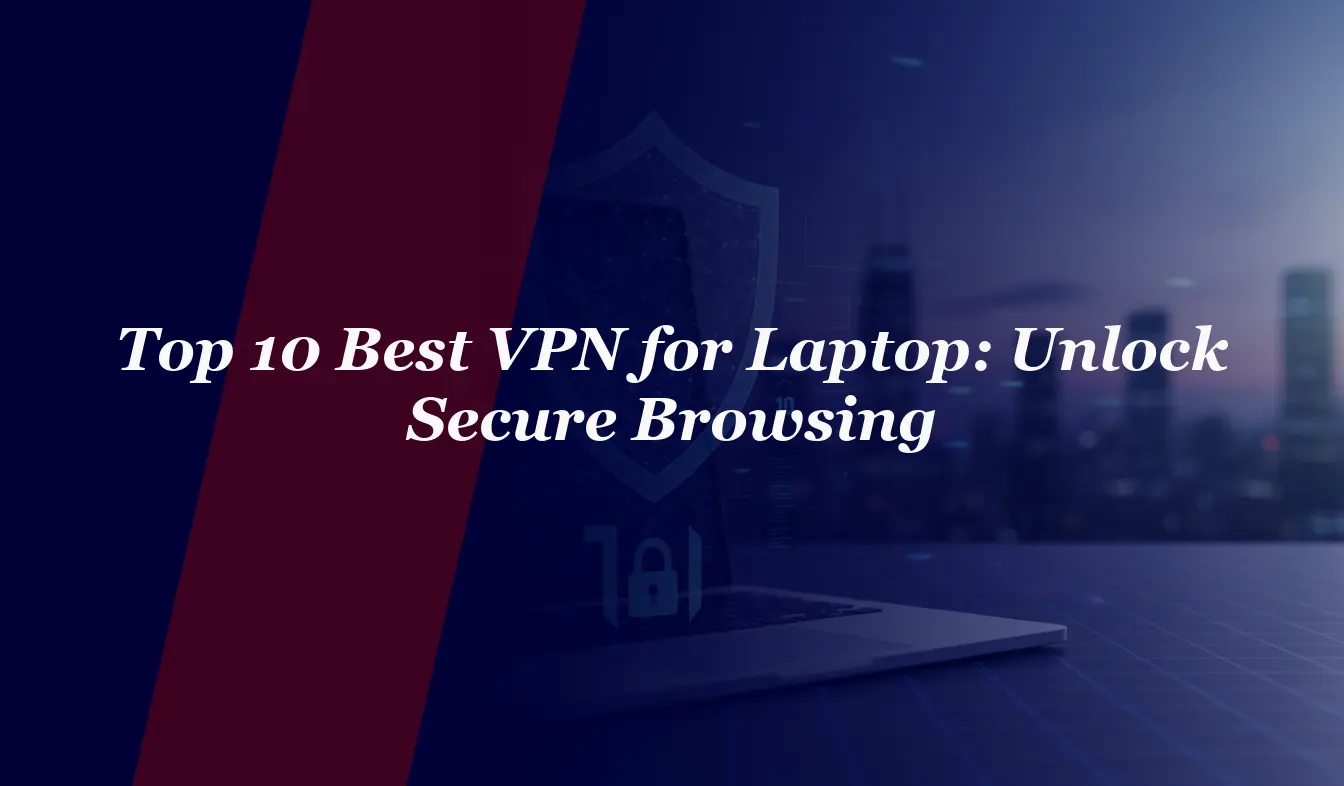 Top 10 Best VPN for Laptop in 2026: Unlock Secure Browsing