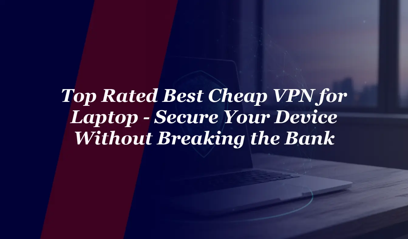 Top Rated Best Cheap VPN for Laptop – Secure Your Device Without Breaking the Bank