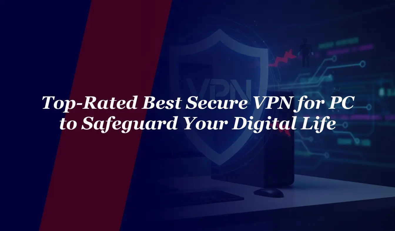 Top-Rated Best Secure VPN for PC to Safeguard Your Digital Life