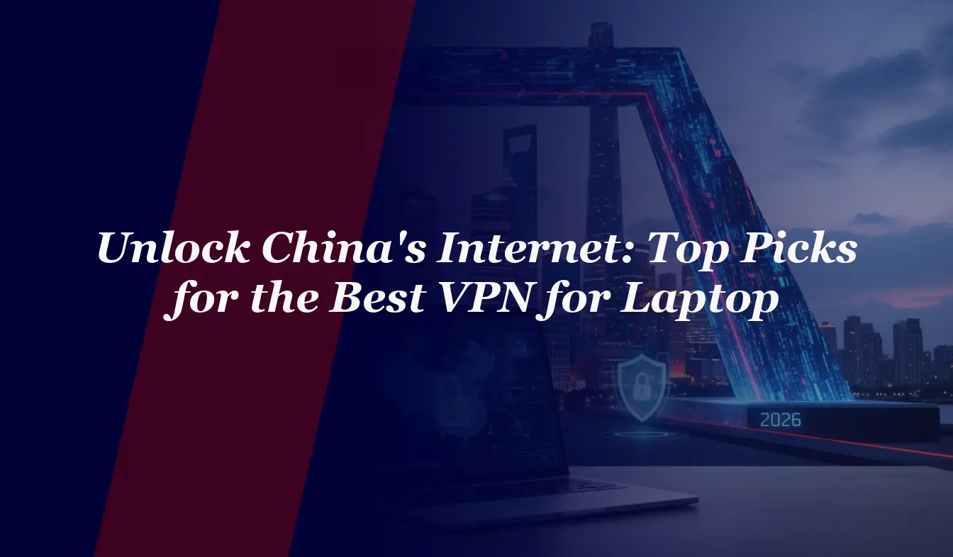 Unlock China’s Internet in 2026: Top Picks for the Best VPN for Laptop