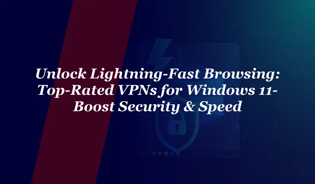 Unlock Lightning-Fast Browsing: Top-Rated VPNs for Windows 11 in 2026 – Boost Security & Speed