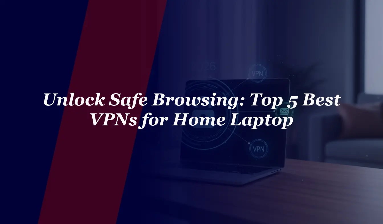 Unlock Safe Browsing: Top 5 Best VPNs for Home Laptop in 2026