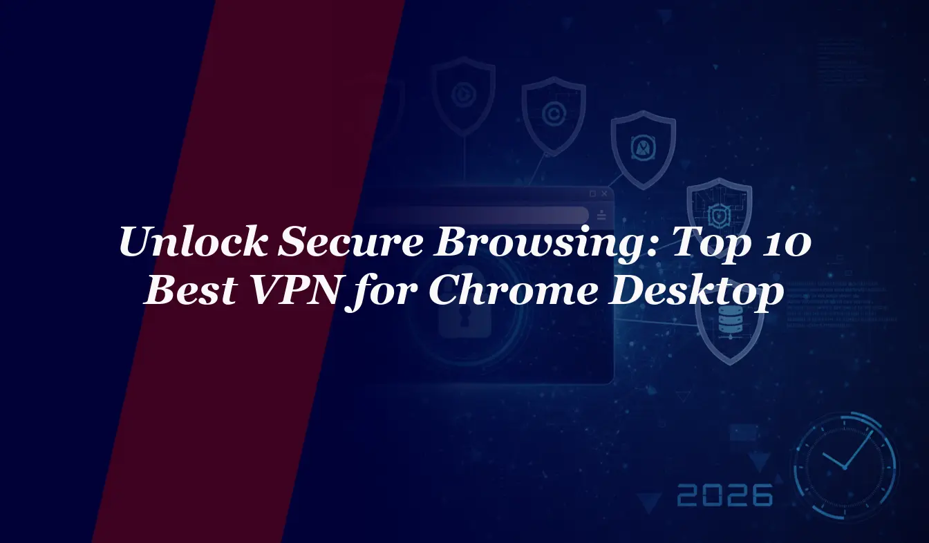 Unlock Secure Browsing: Top 10 Best VPN for Chrome Desktop 2026