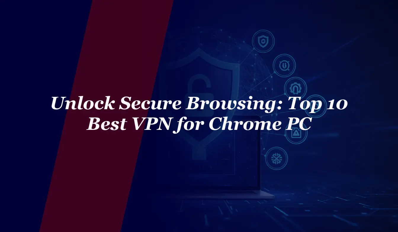 Unlock Secure Browsing: Top 10 Best VPN for Chrome PC in 2026