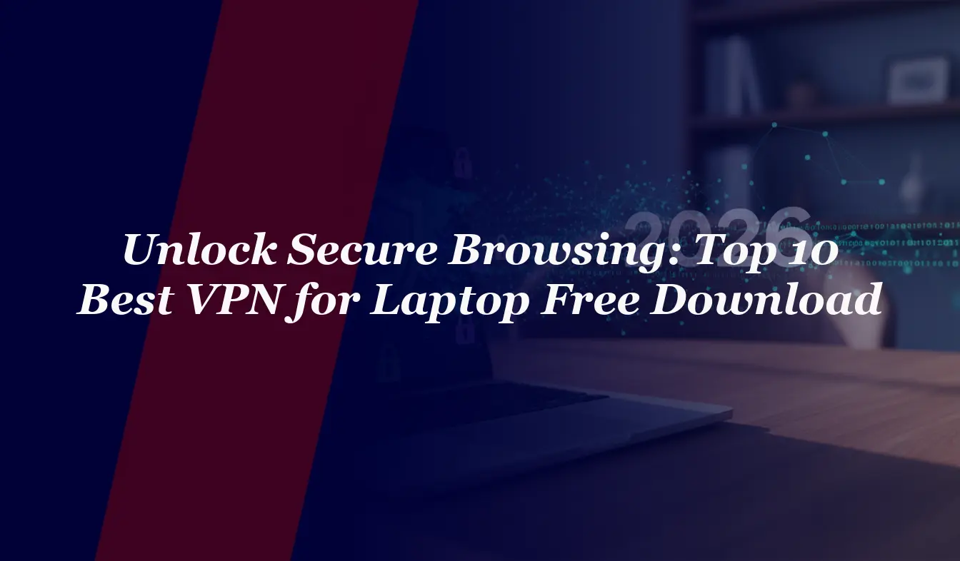 Unlock Secure Browsing: Top 10 Best VPN for Laptop Free Download 2026