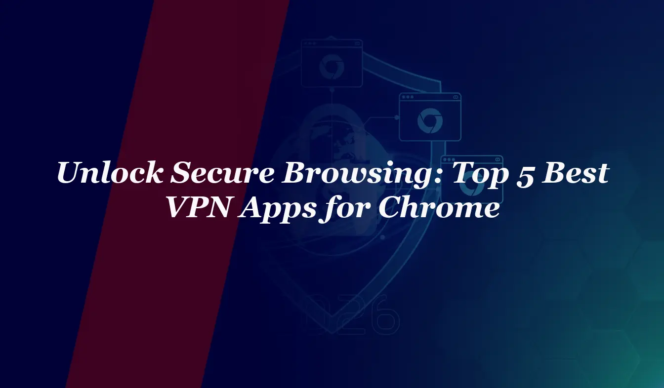 Unlock Secure Browsing: Top 5 Best VPN Apps for Chrome in 2026