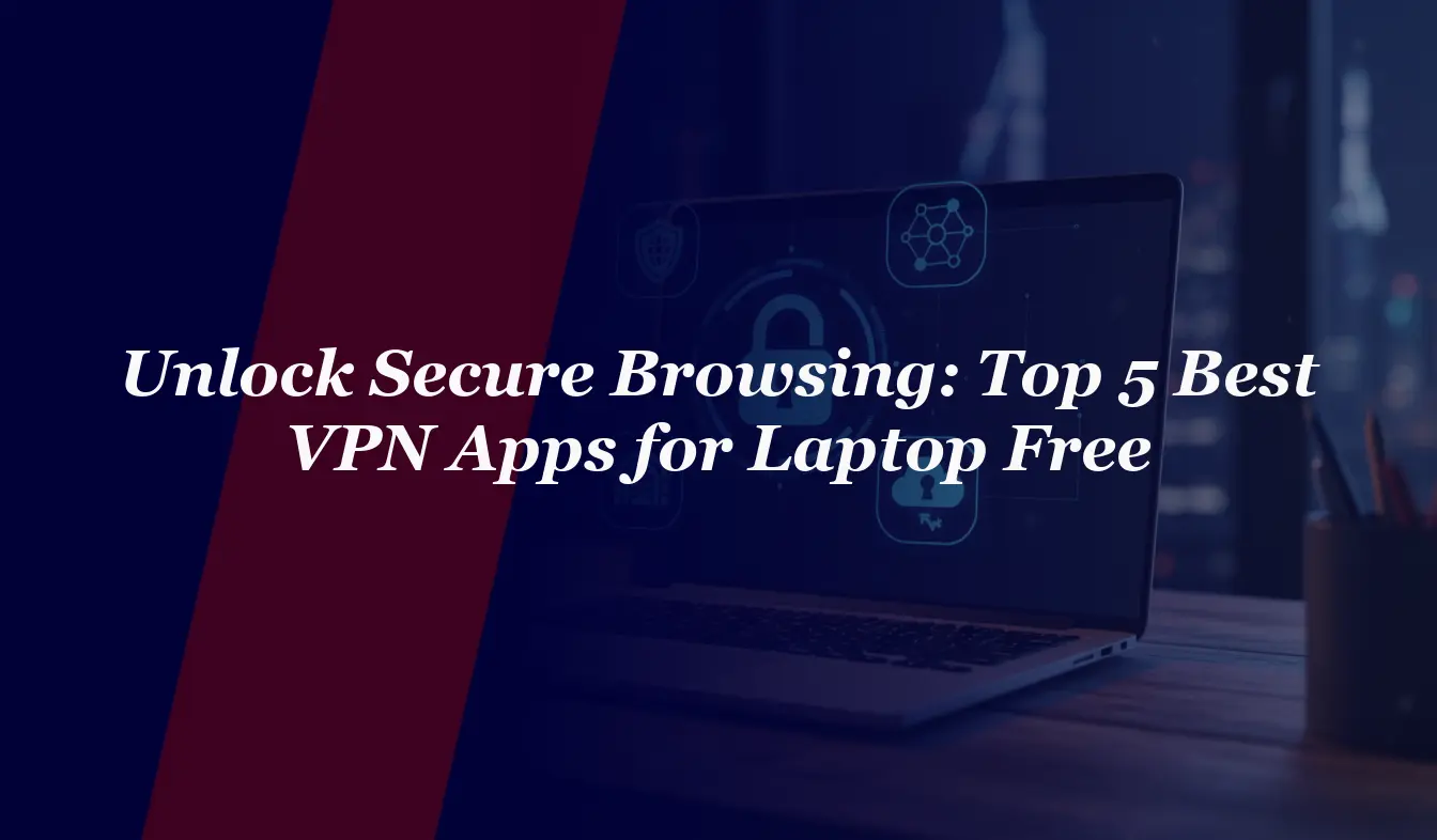 Unlock Secure Browsing: Top 5 Best VPN Apps for Laptop Free in 2026
