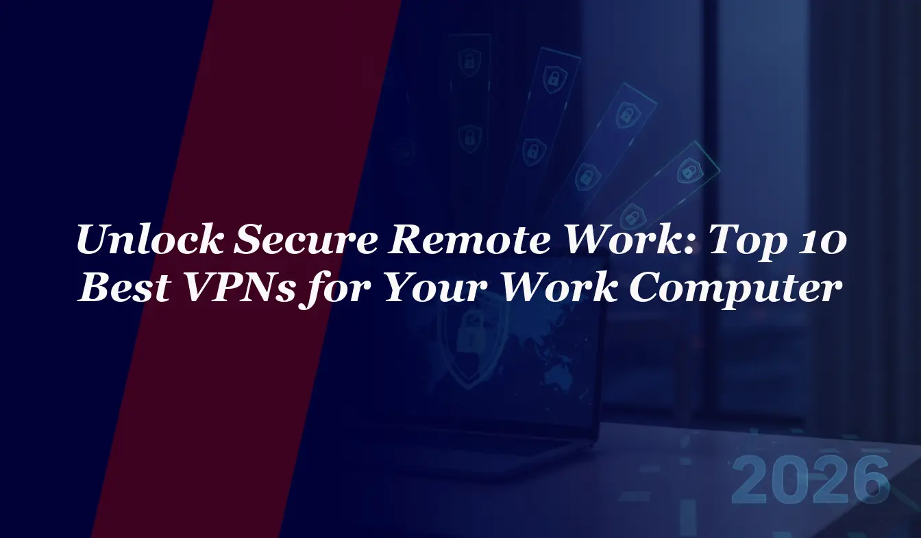 Unlock Secure Remote Work: Top 10 Best VPNs for Your Work Computer in 2026