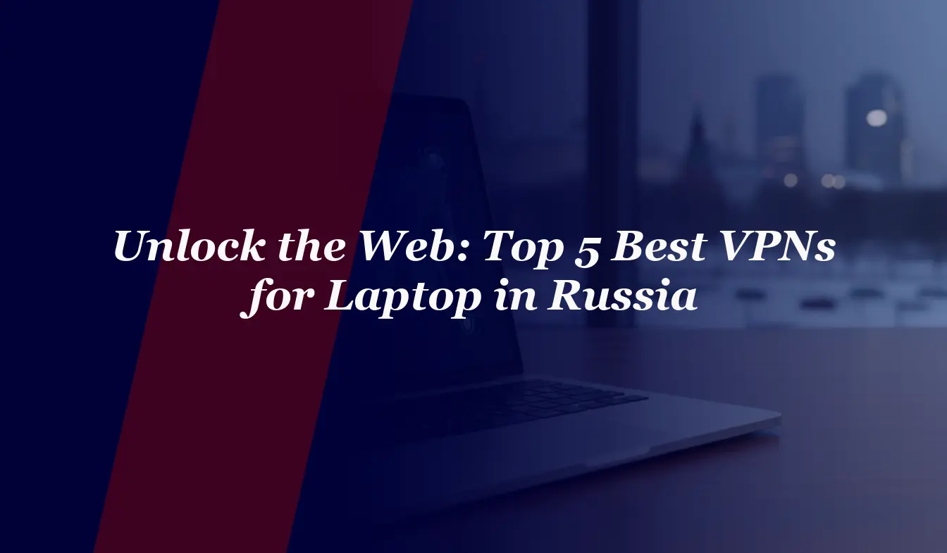 Unlock the Web: Top 5 Best VPNs for Laptop in Russia 2026