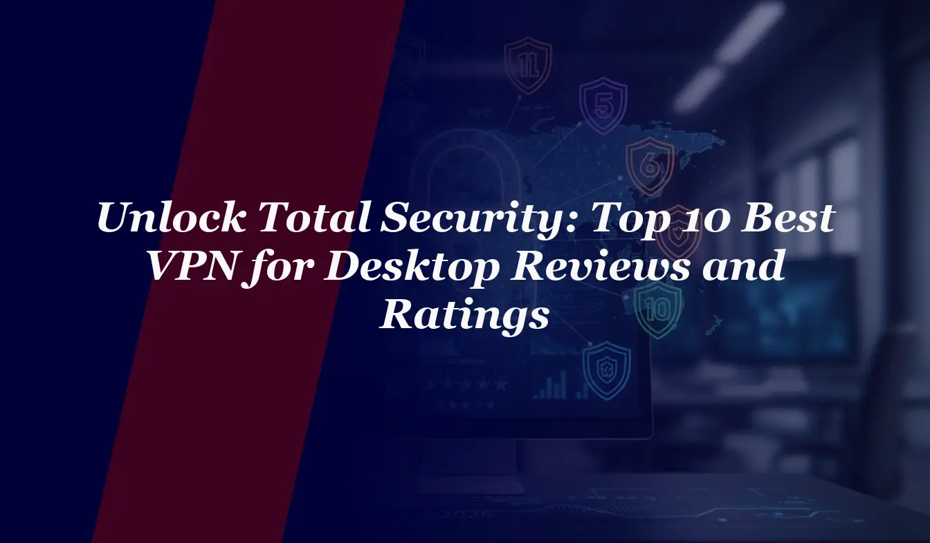 Unlock Total Security: Top 10 Best VPN for Desktop 2026 Reviews and Ratings